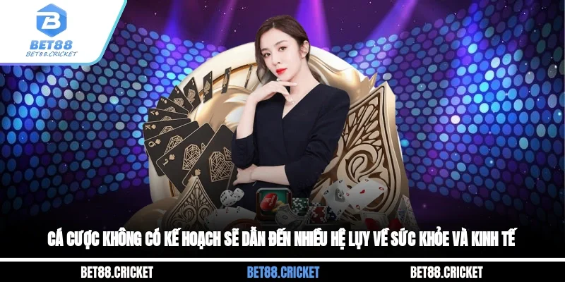 Cá cược không có kế hoạch sẽ dẫn đến nhiều hệ lụy về sức khỏe và kinh tế