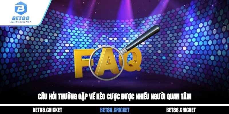 Câu hỏi thường gặp về kèo cược được nhiều người quan tâm