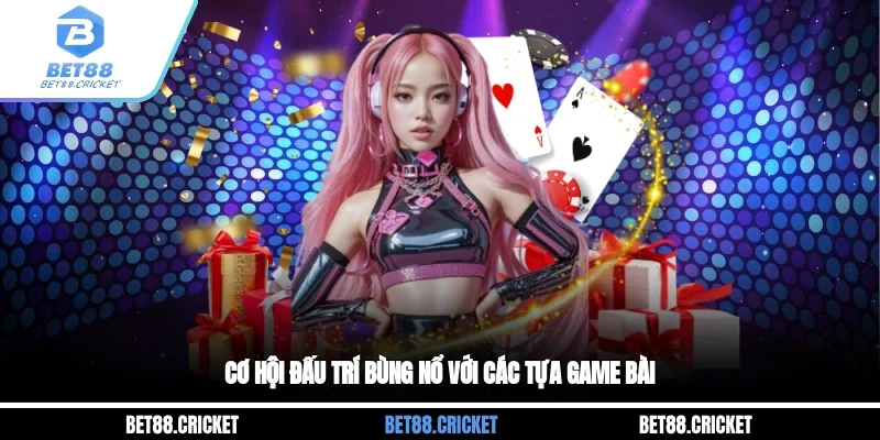 Cơ hội đấu trí bùng nổ với các tựa game bài