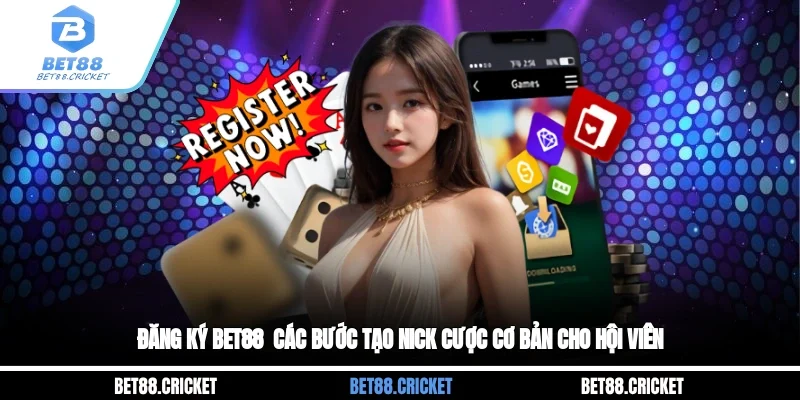 Đăng Ký Bet88 - Các Bước Tạo Nick Cược Cơ Bản Cho Hội Viên