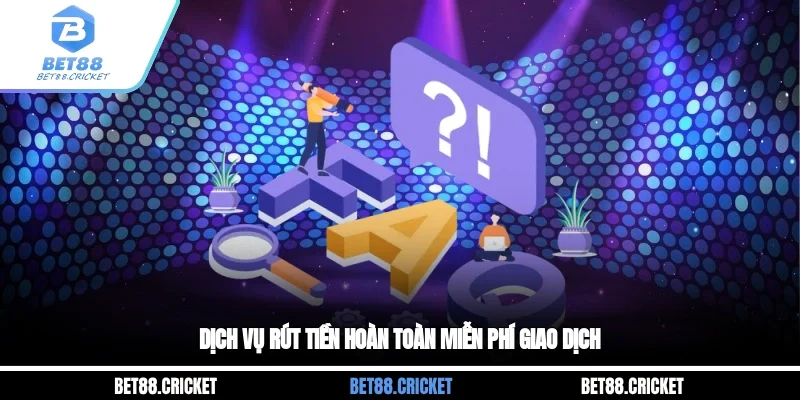 Dịch vụ rút tiền hoàn toàn miễn phí giao dịch