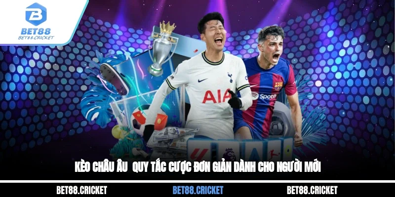 Kèo Châu Âu - Quy Tắc Cược Đơn Giản Dành Cho Người Mới