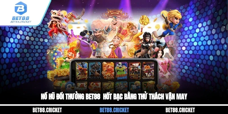 Nổ Hũ Đổi Thưởng BET88 - Hốt Bạc Bằng Thử Thách Vận May