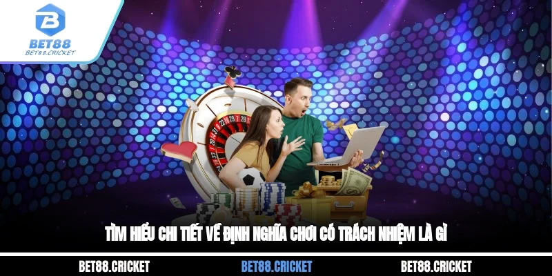 Tìm hiểu chi tiết về định nghĩa chơi có trách nhiệm là gì